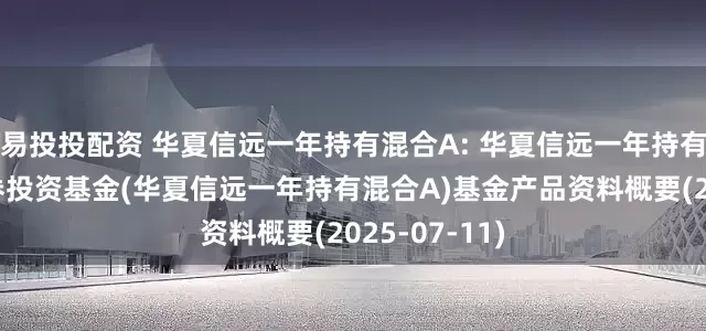 易投投配资 华夏信远一年持有混合A: 华夏信远一年持有期混合型证券投资基金(华夏信远一年持有混合A)基金产品资料概要(2025-07-11)