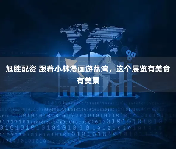 旭胜配资 跟着小林漫画游荔湾，这个展览有美食有美景