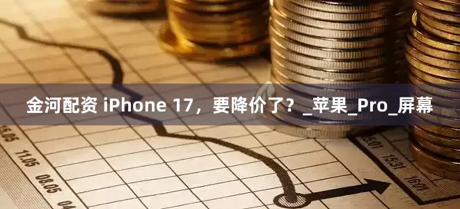 金河配资 iPhone 17，要降价了？_苹果_Pro_屏幕