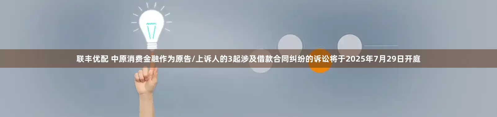 联丰优配 中原消费金融作为原告/上诉人的3起涉及借款合同纠纷的诉讼将于2025年7月29日开庭