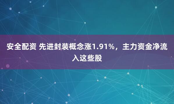 安全配资 先进封装概念涨1.91%，主力资金净流入这些股