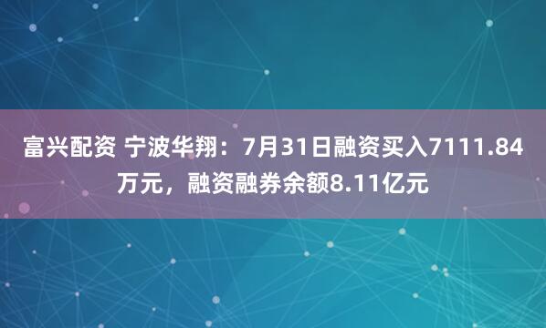 富兴配资 宁波华翔：7月31日融资买入7111.84万元，融资融券余额8.11亿元