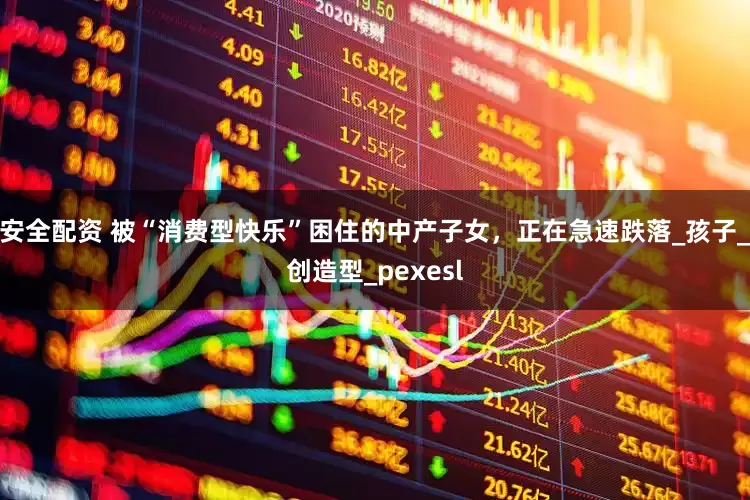 安全配资 被“消费型快乐”困住的中产子女，正在急速跌落_孩子_创造型_pexesl