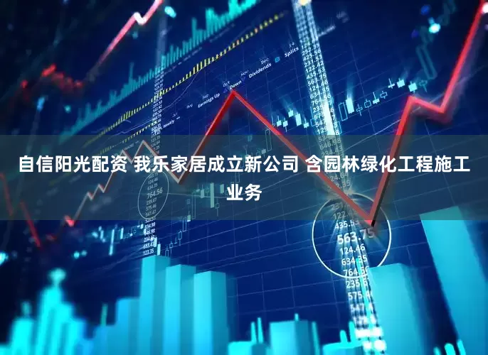 自信阳光配资 我乐家居成立新公司 含园林绿化工程施工业务
