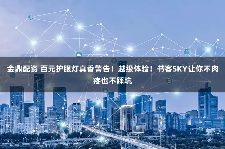 金鼎配资 百元护眼灯真香警告！越级体验！书客SKY让你不肉疼也不踩坑