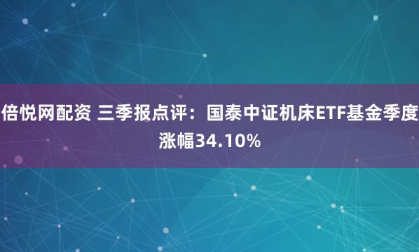 倍悦网配资 三季报点评：国泰中证机床ETF基金季度涨幅34.10%