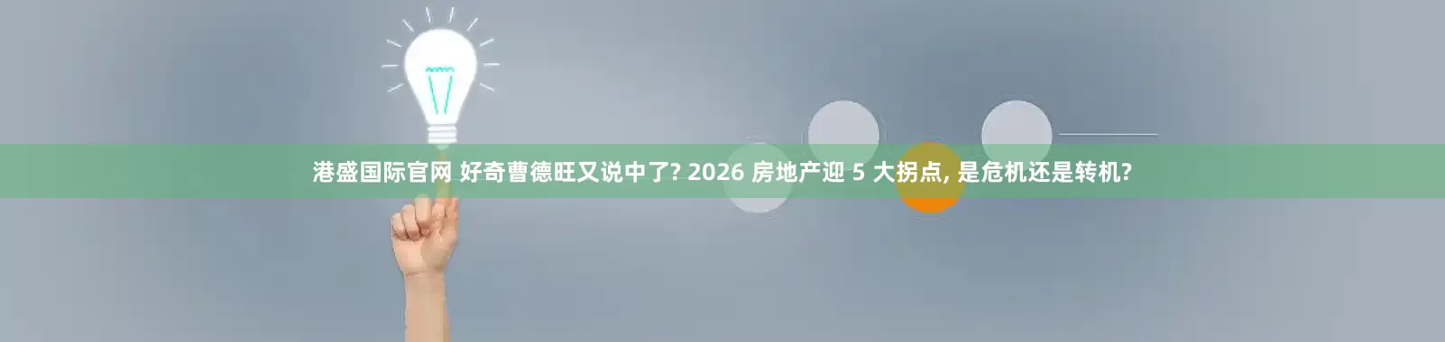 港盛国际官网 好奇曹德旺又说中了? 2026 房地产迎 5 大拐点, 是危机还是转机?