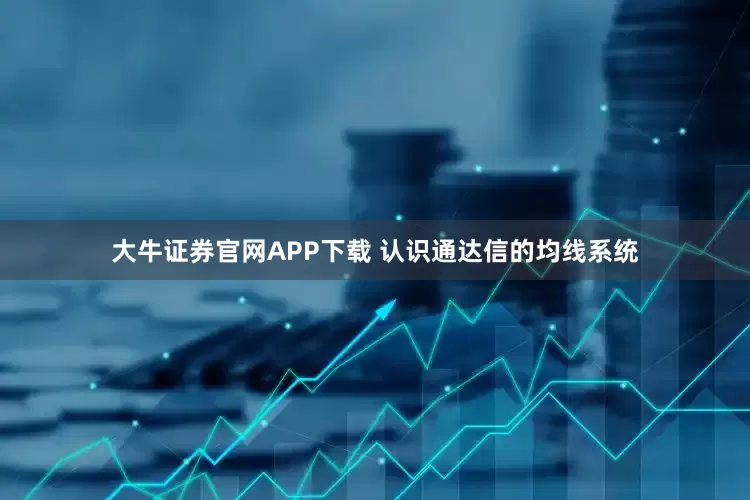 大牛证券官网APP下载 认识通达信的均线系统